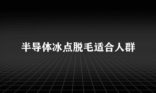 半导体冰点脱毛适合人群