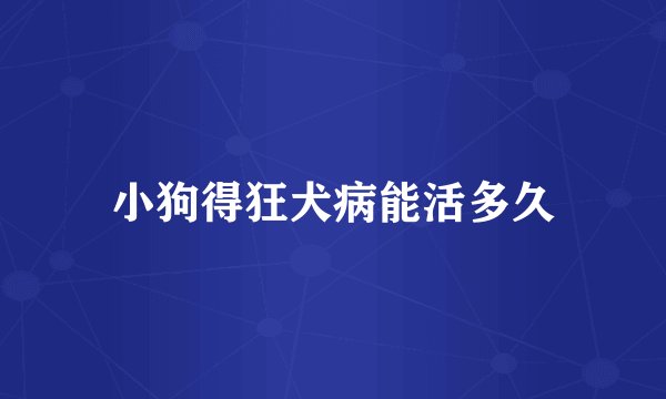 小狗得狂犬病能活多久