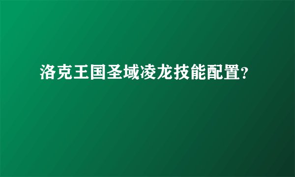洛克王国圣域凌龙技能配置？