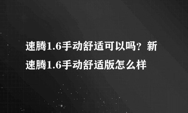 速腾1.6手动舒适可以吗？新速腾1.6手动舒适版怎么样