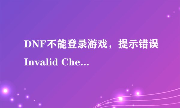 DNF不能登录游戏，提示错误Invalid Checksum