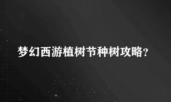 梦幻西游植树节种树攻略？