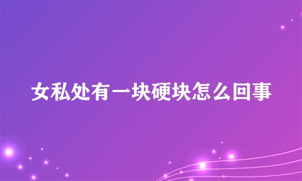 女私处有一块硬块怎么回事
