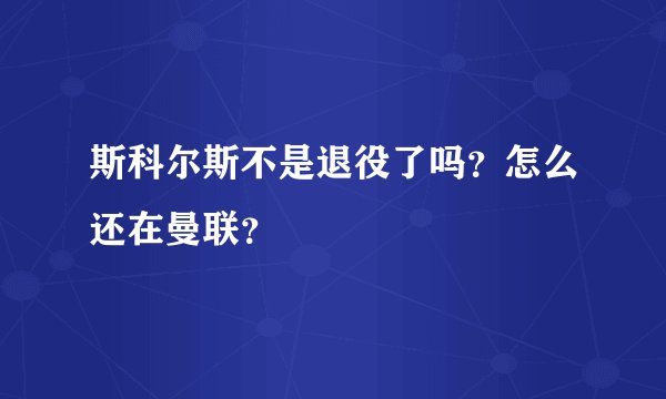 斯科尔斯不是退役了吗？怎么还在曼联？