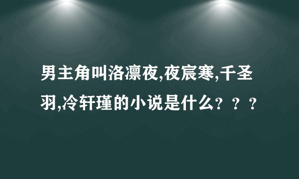 男主角叫洛凛夜,夜宸寒,千圣羽,冷轩瑾的小说是什么？？？