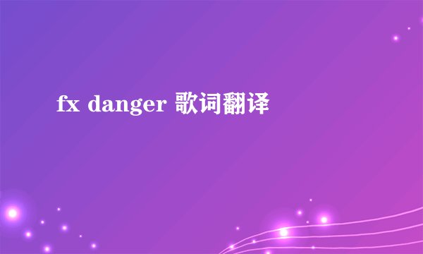 fx danger 歌词翻译