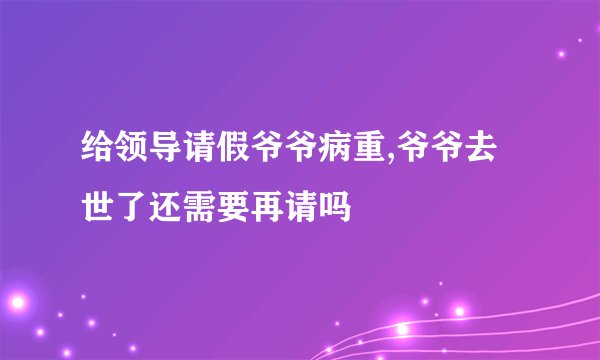 给领导请假爷爷病重,爷爷去世了还需要再请吗