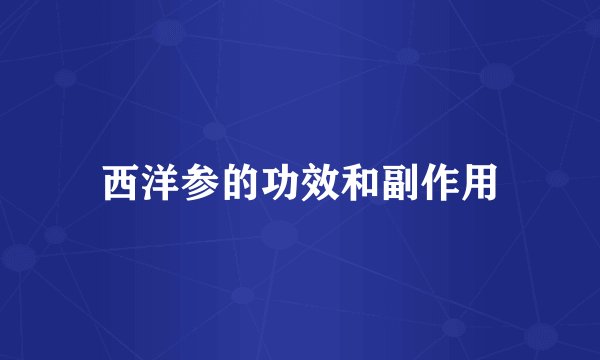 西洋参的功效和副作用