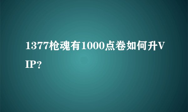1377枪魂有1000点卷如何升VIP？