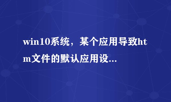 win10系统，某个应用导致htm文件的默认应用设置出现问题，因此它已重置为Mi？