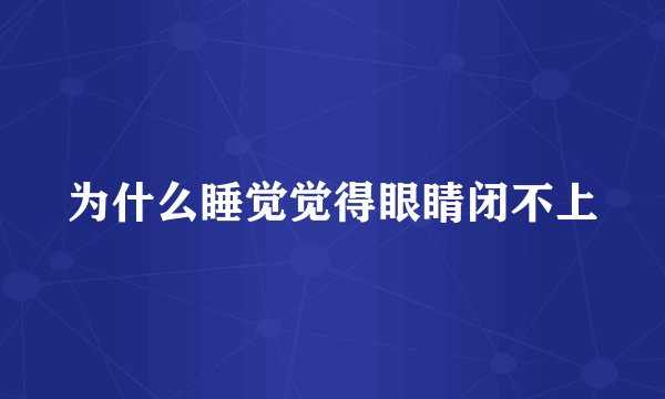 为什么睡觉觉得眼睛闭不上