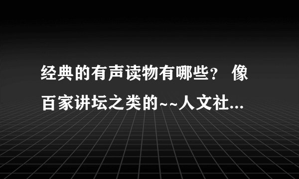 经典的有声读物有哪些？ 像百家讲坛之类的~~人文社科类~~可以手机听的~