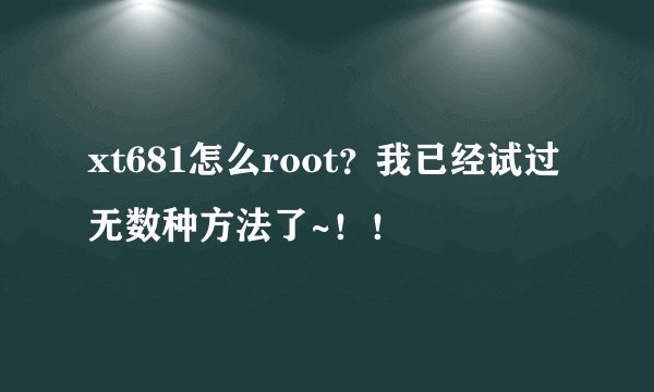 xt681怎么root？我已经试过无数种方法了~！！