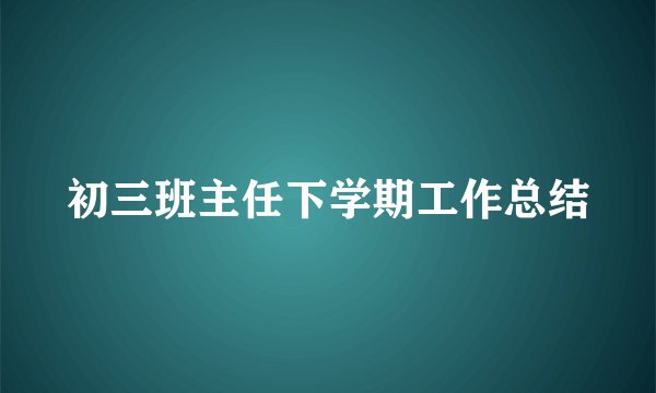 初三班主任下学期工作总结