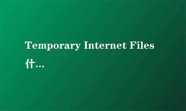Temporary Internet Files什么意思？