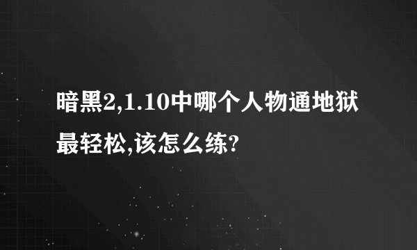 暗黑2,1.10中哪个人物通地狱最轻松,该怎么练?