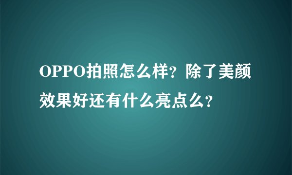 OPPO拍照怎么样？除了美颜效果好还有什么亮点么？