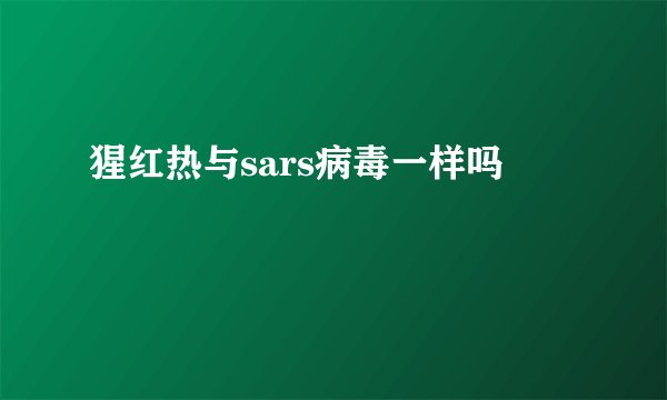 猩红热与sars病毒一样吗