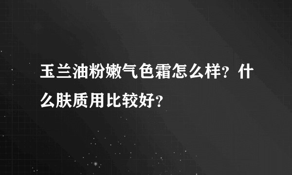 玉兰油粉嫩气色霜怎么样？什么肤质用比较好？