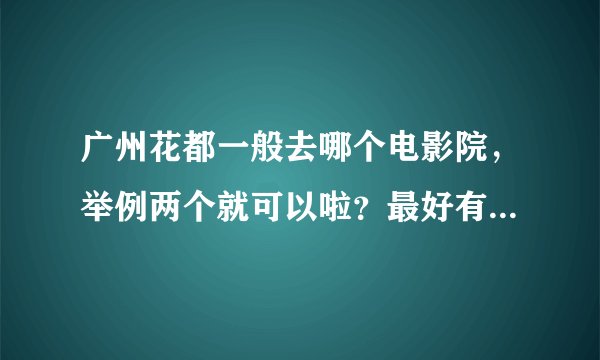 广州花都一般去哪个电影院，举例两个就可以啦？最好有地址，谢谢。
