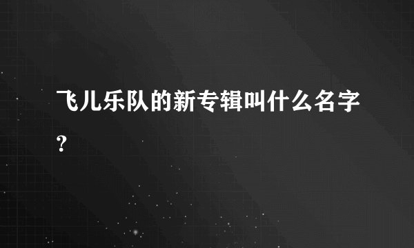 飞儿乐队的新专辑叫什么名字？