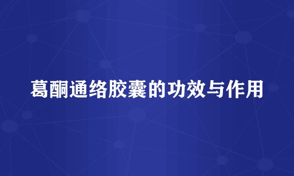 葛酮通络胶囊的功效与作用