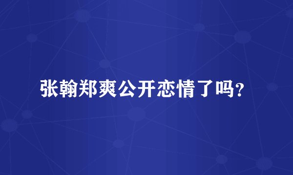 张翰郑爽公开恋情了吗？