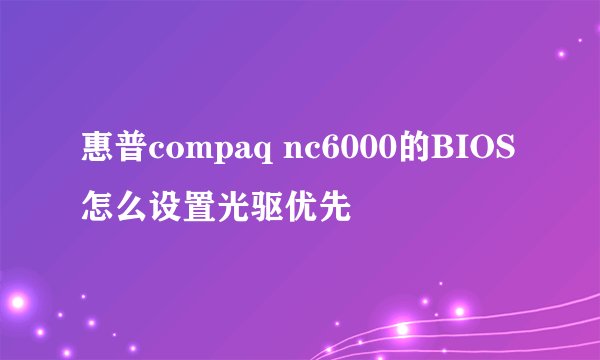 惠普compaq nc6000的BIOS怎么设置光驱优先
