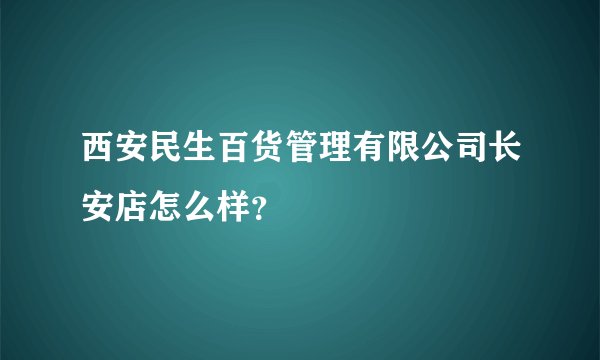 西安民生百货管理有限公司长安店怎么样？