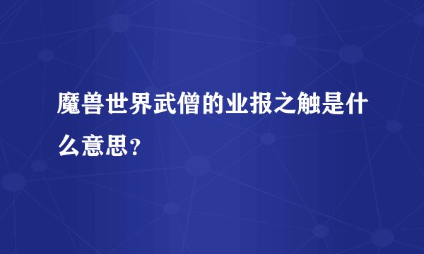 魔兽世界武僧的业报之触是什么意思？
