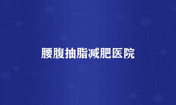 腰腹抽脂减肥医院