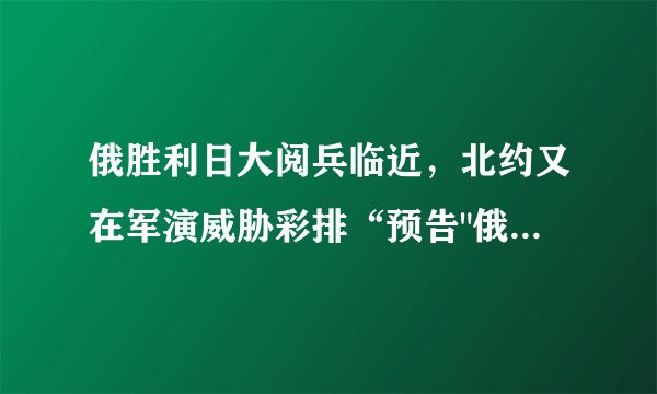 俄胜利日大阅兵临近，北约又在军演威胁彩排“预告