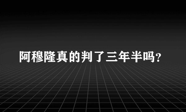 阿穆隆真的判了三年半吗？