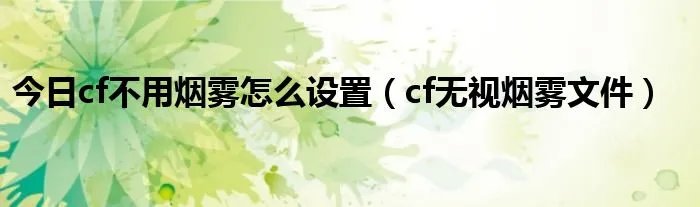 今日cf不用烟雾怎么设置（cf无视烟雾文件）