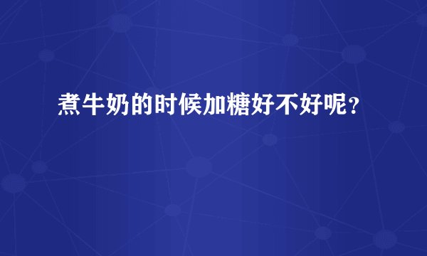 煮牛奶的时候加糖好不好呢？