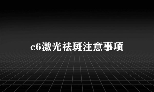 c6激光祛斑注意事项