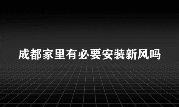 成都家里有必要安装新风吗