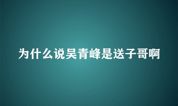 为什么说吴青峰是送子哥啊