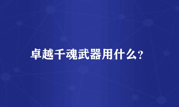 卓越千魂武器用什么？