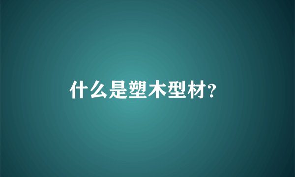 什么是塑木型材？