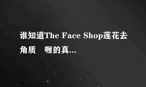 谁知道The Face Shop莲花去角质啫喱的真假怎么分辩啊?