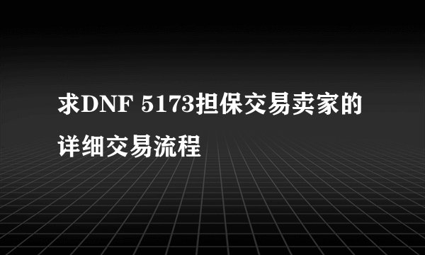 求DNF 5173担保交易卖家的详细交易流程