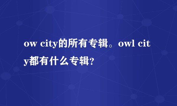 ow city的所有专辑。owl city都有什么专辑？