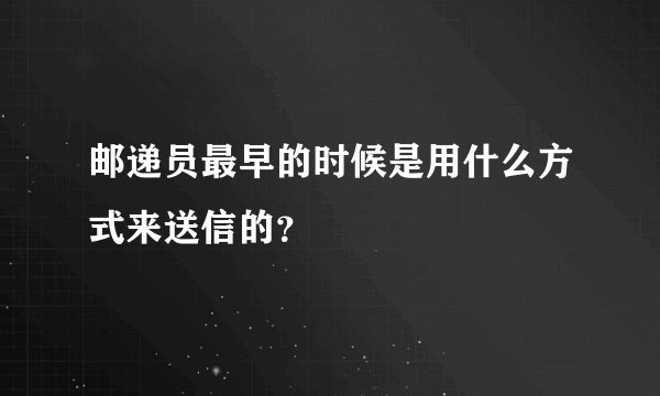 邮递员最早的时候是用什么方式来送信的？