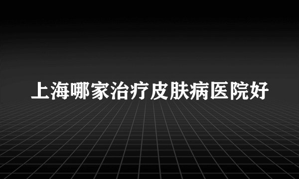 上海哪家治疗皮肤病医院好