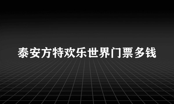 泰安方特欢乐世界门票多钱