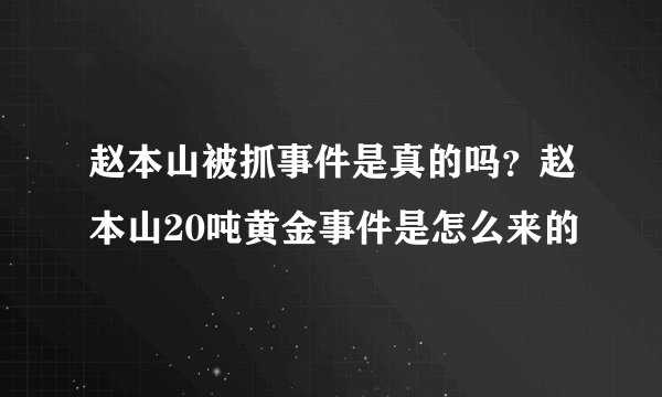 赵本山被抓事件是真的吗？赵本山20吨黄金事件是怎么来的