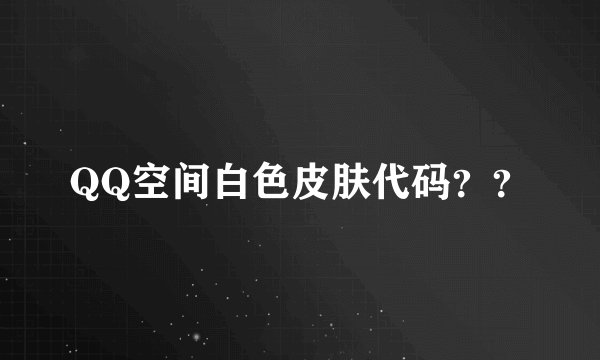 QQ空间白色皮肤代码？？