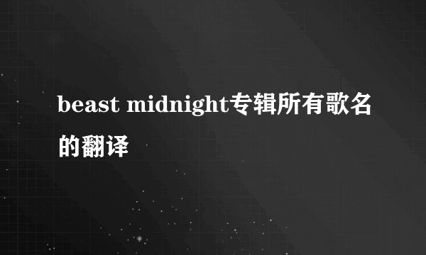 beast midnight专辑所有歌名的翻译