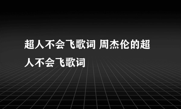 超人不会飞歌词 周杰伦的超人不会飞歌词